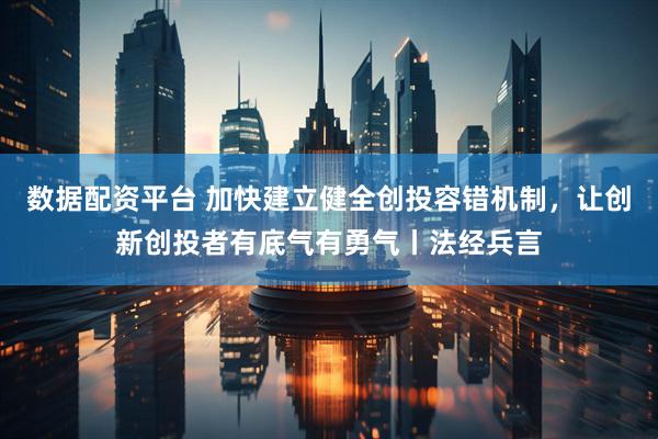 數(shù)據(jù)配資平臺(tái) 加快建立健全創(chuàng)投容錯(cuò)機(jī)制，讓創(chuàng)新創(chuàng)投者有底氣有勇氣丨法經(jīng)兵言