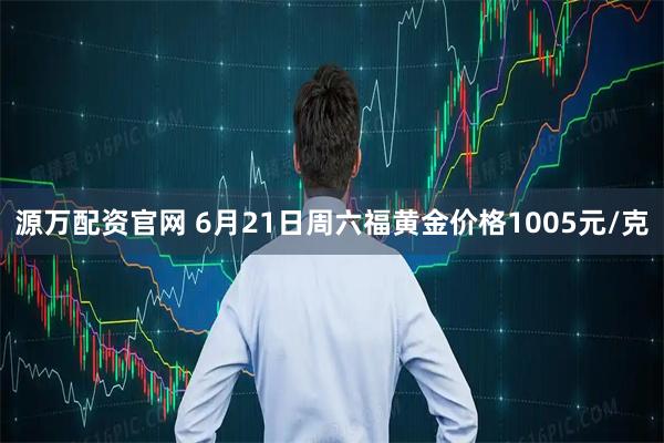 源萬(wàn)配資官網(wǎng) 6月21日周六福黃金價(jià)格1005元/克