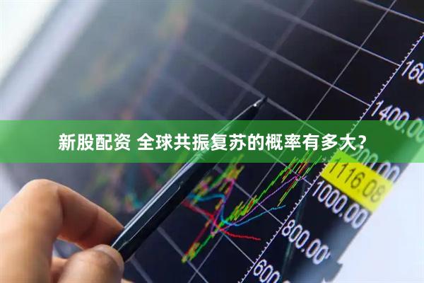 新股配資 全球共振復蘇的概率有多大？