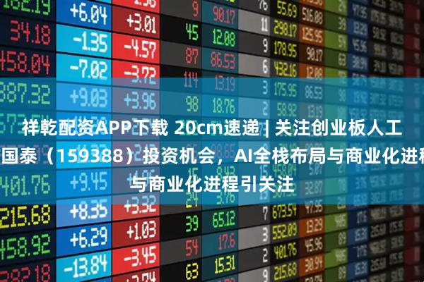 祥乾配資APP下載 20cm速遞 | 關(guān)注創(chuàng)業(yè)板人工智能ETF國泰（159388）投資機(jī)會(huì)，AI全棧布局與商業(yè)化進(jìn)程引關(guān)注