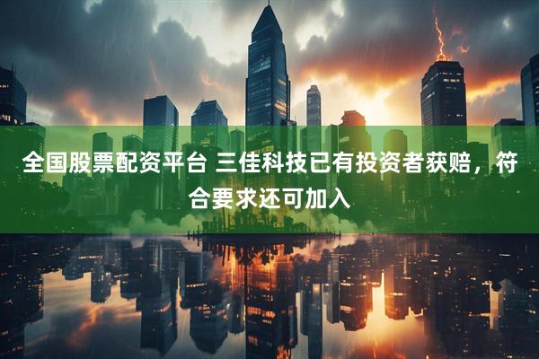 全國股票配資平臺(tái) 三佳科技已有投資者獲賠，符合要求還可加入